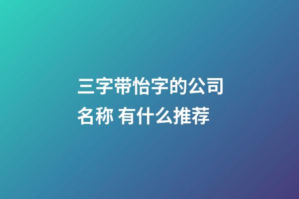 三字带怡字的公司名称 有什么推荐-第1张-公司起名-玄机派